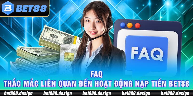 FAQ - thắc mắc liên quan đến hoạt động nạp tiền Bet88