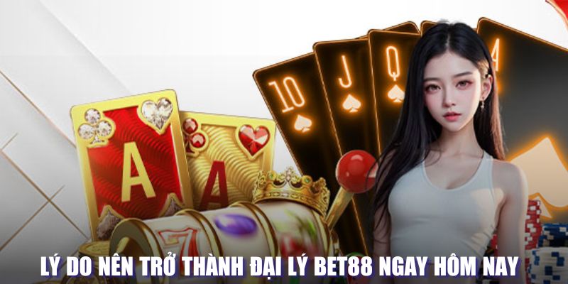 Lý do nên trở thành đại lý tại Bet88